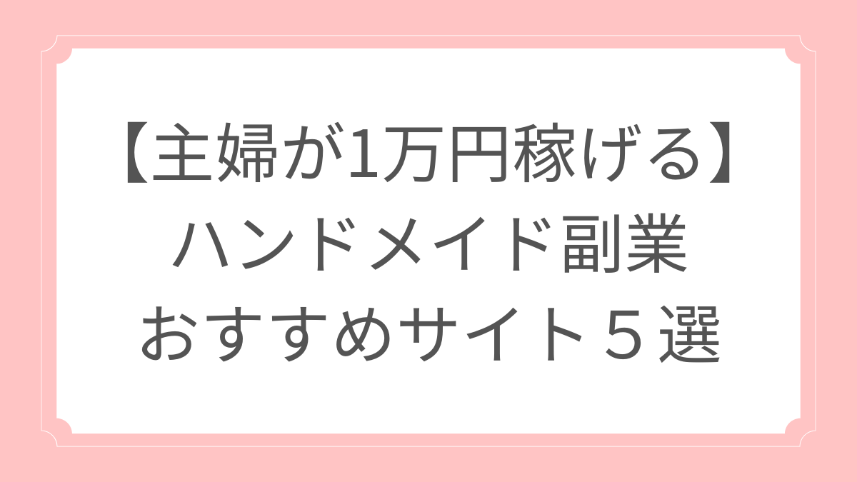 主婦が1万円稼げる】ハンドメイド副業のおすすめサイト５選！確定申告まで解説 - grow up！